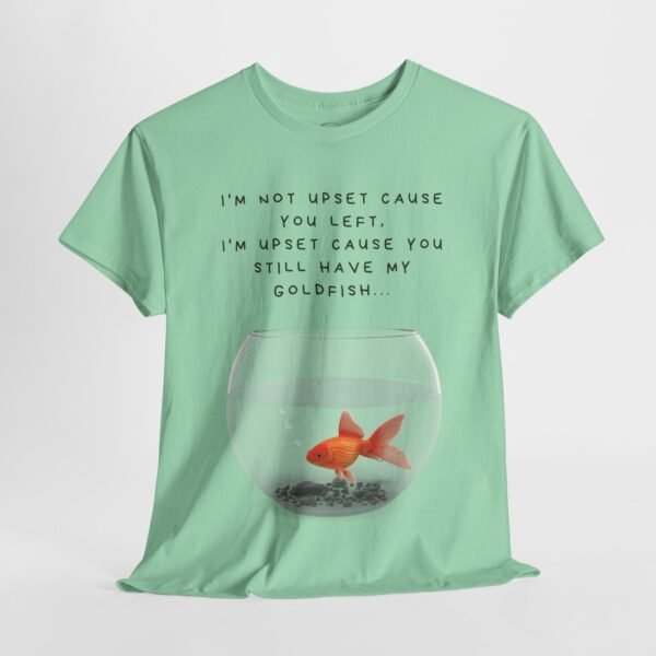 I’m Not Upset You Left – I’m Upset You Still Have My Goldfish T-Shirt  Unisex Tee - Image 28