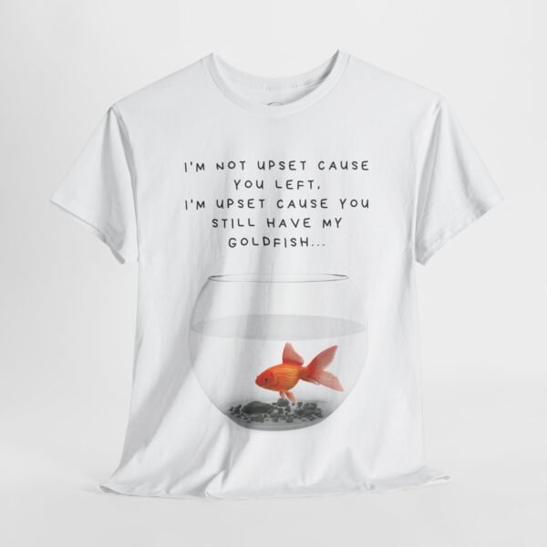I’m Not Upset You Left – I’m Upset You Still Have My Goldfish T-Shirt  Unisex Tee - Image 6