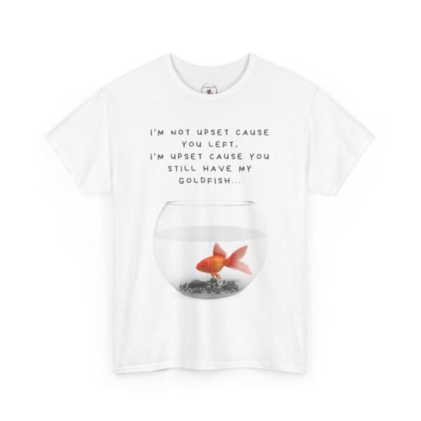 I’m Not Upset You Left – I’m Upset You Still Have My Goldfish T-Shirt  Unisex Tee - Image 9