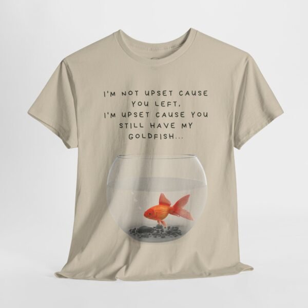 I’m Not Upset You Left – I’m Upset You Still Have My Goldfish T-Shirt  Unisex Tee - Image 12