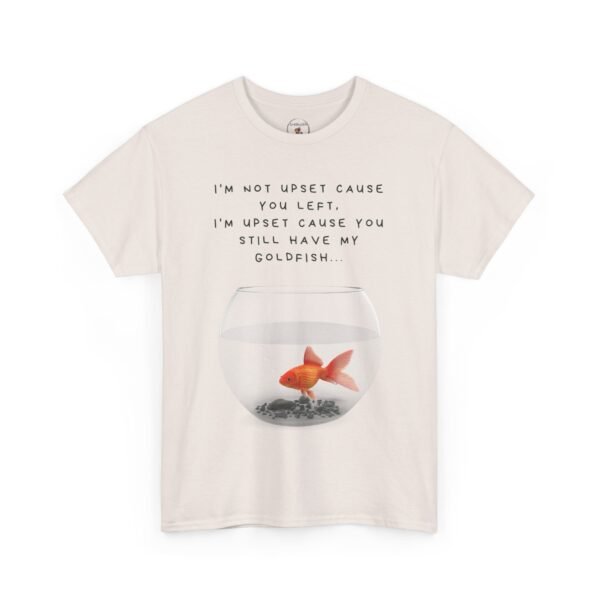 I’m Not Upset You Left – I’m Upset You Still Have My Goldfish T-Shirt  Unisex Tee - Image 21