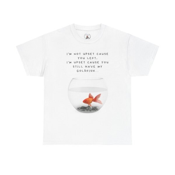 I’m Not Upset You Left – I’m Upset You Still Have My Goldfish T-Shirt  Unisex Tee - Image 8