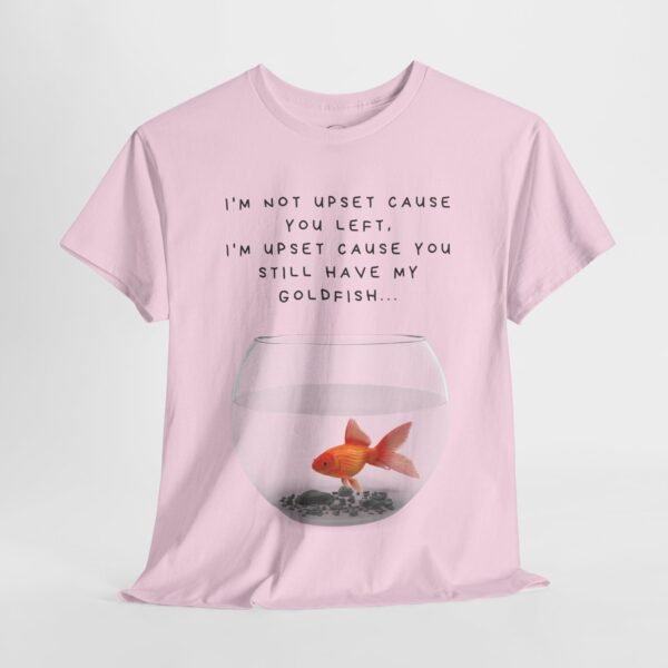 I’m Not Upset You Left – I’m Upset You Still Have My Goldfish T-Shirt  Unisex Tee - Image 34