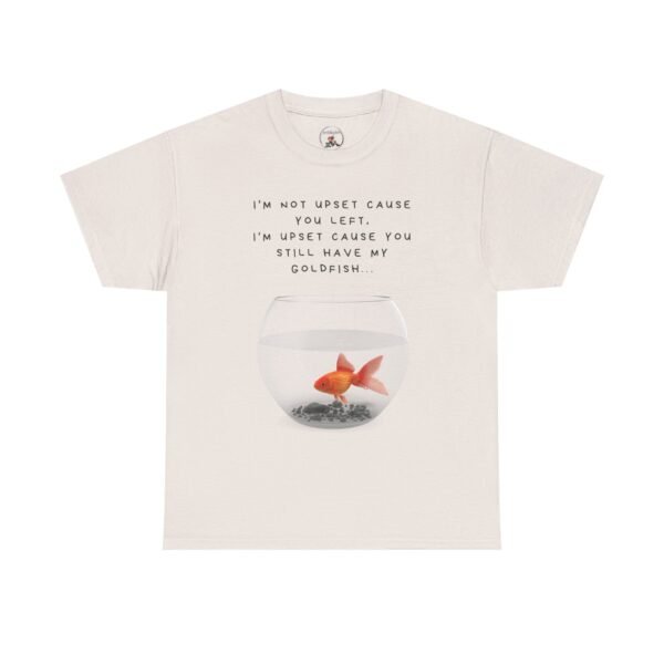I’m Not Upset You Left – I’m Upset You Still Have My Goldfish T-Shirt  Unisex Tee - Image 18