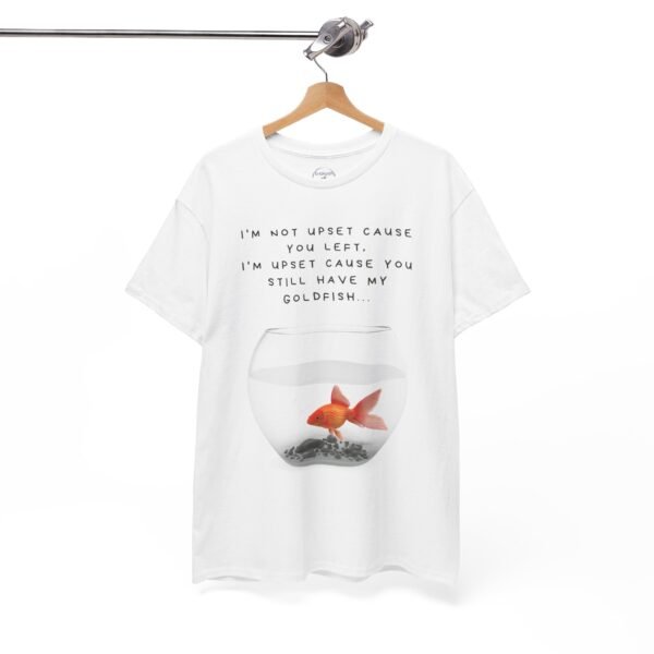 I’m Not Upset You Left – I’m Upset You Still Have My Goldfish T-Shirt  Unisex Tee - Image 7