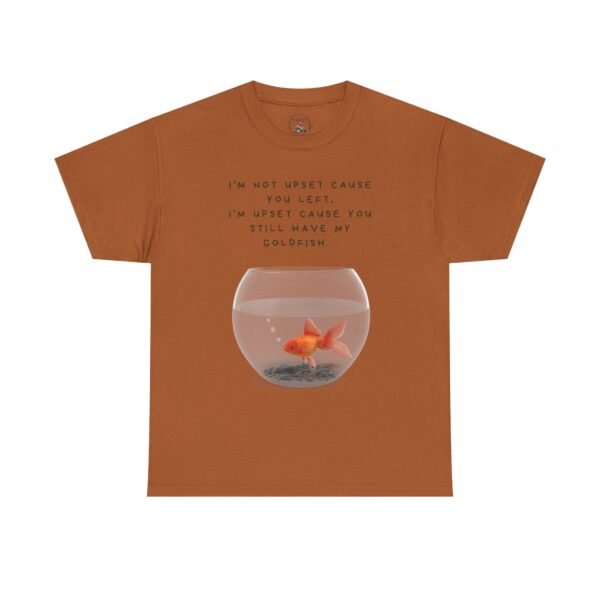 I’m Not Upset You Left – I’m Upset You Still Have My Goldfish T-Shirt  Unisex Tee - Image 36